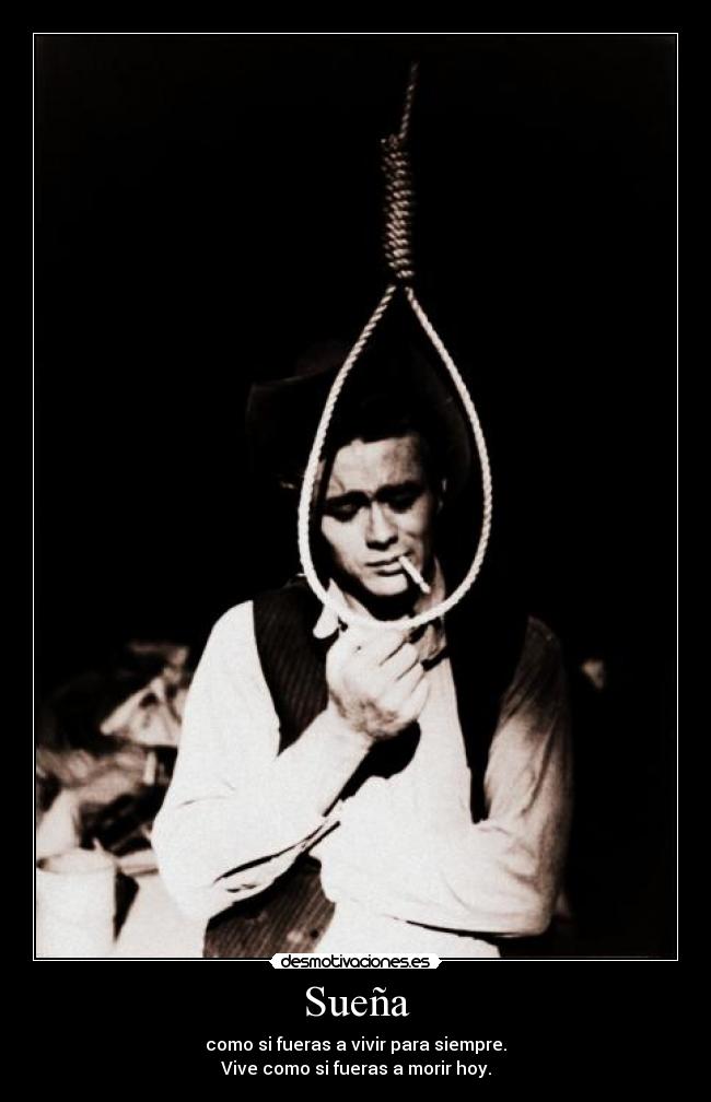 Sueña - como si fueras a vivir para siempre.
Vive como si fueras a morir hoy.