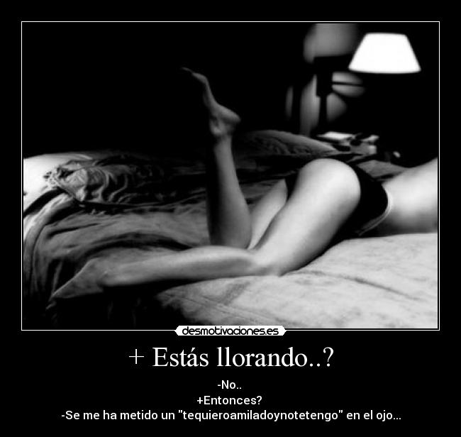 + Estás llorando..? -