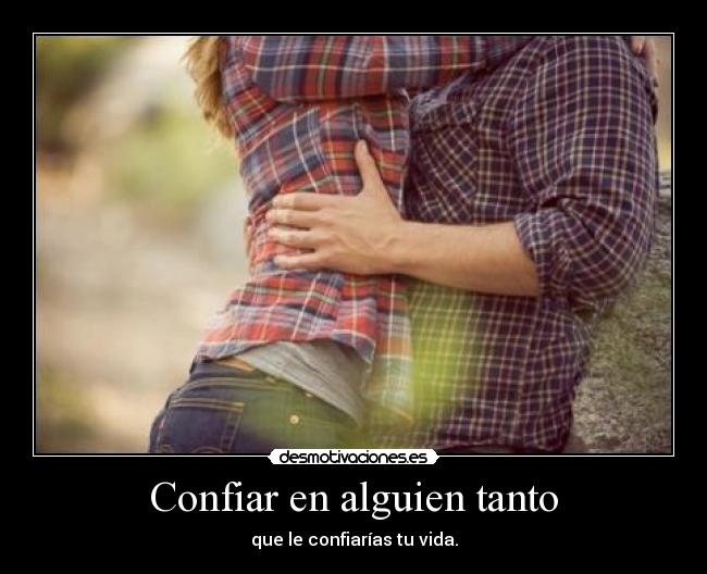 Confiar en alguien tanto -