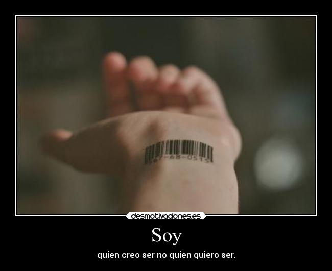 Soy - quien creo ser no quien quiero ser.