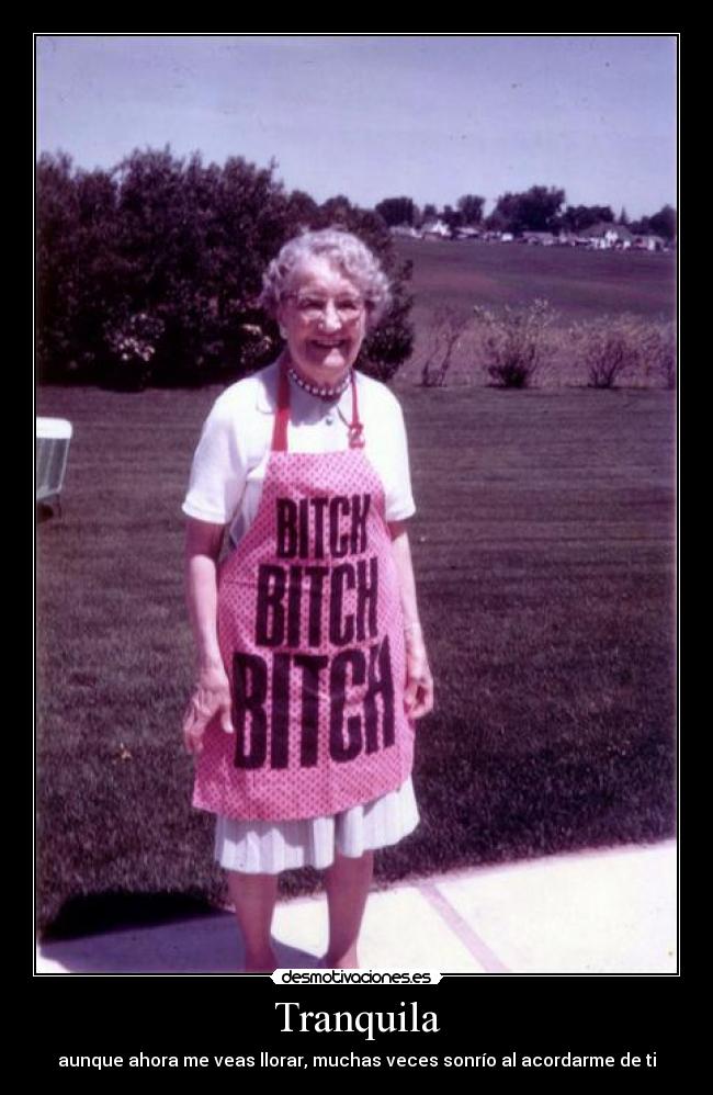 Tranquila - aunque ahora me veas llorar, muchas veces sonrío al acordarme de ti