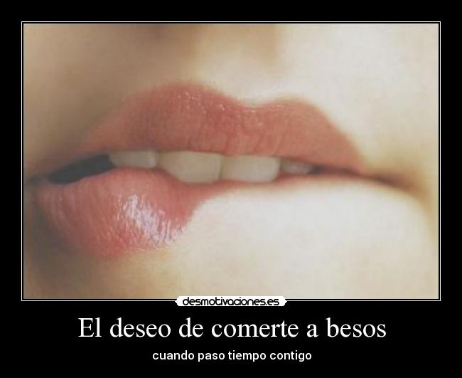 El deseo de comerte a besos - cuando paso tiempo contigo