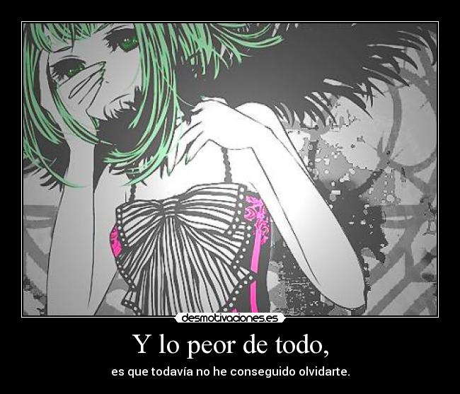 Y lo peor de todo, -