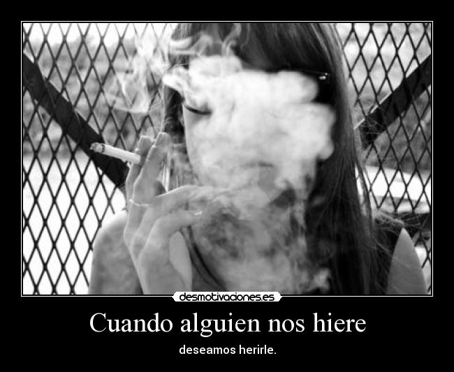 Cuando alguien nos hiere - deseamos herirle.