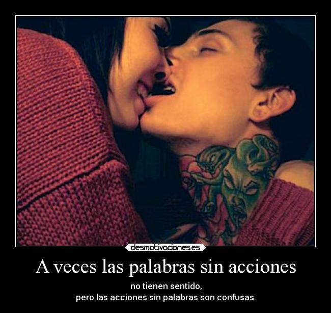 A veces las palabras sin acciones - no tienen sentido,
pero las acciones sin palabras son confusas.
