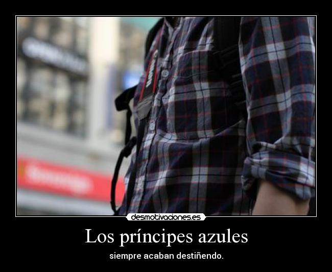 Los príncipes azules - siempre acaban destiñendo.