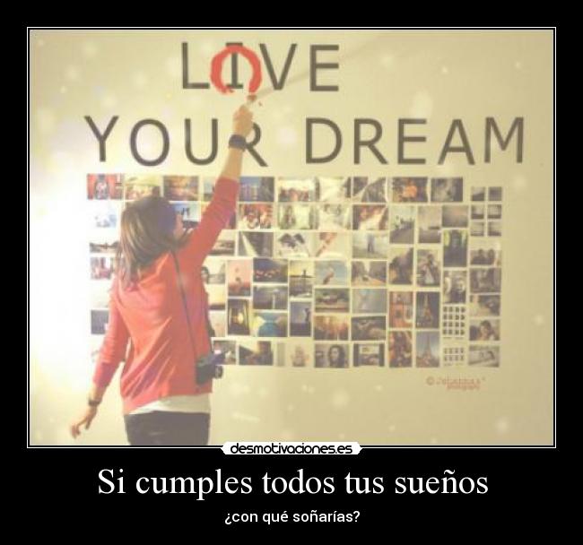 Si cumples todos tus sueños - ¿con qué soñarías?