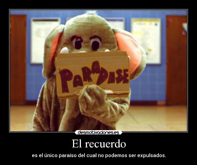 El recuerdo - es el único paraíso del cual no podemos ser expulsados.