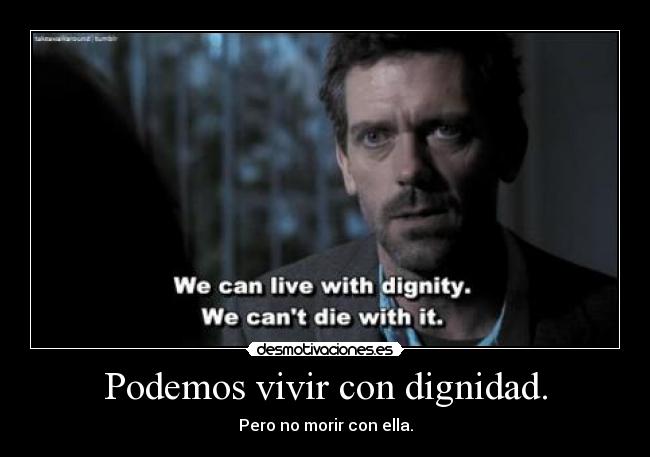 Podemos vivir con dignidad. -