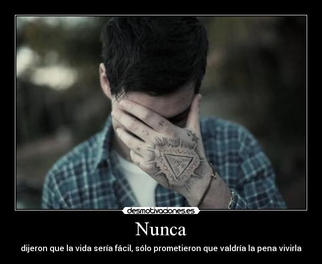 Nunca - dijeron que la vida sería fácil, sólo prometieron que valdría la pena vivirla