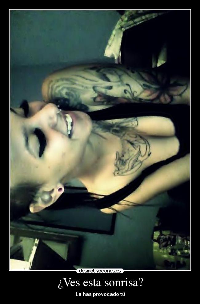 ¿Ves esta sonrisa? - La has provocado tú