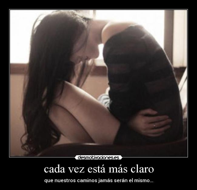 cada vez está más claro - que nuestros caminos jamás serán el mismo...