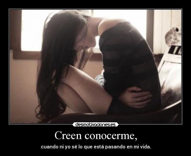 Creen conocerme, -