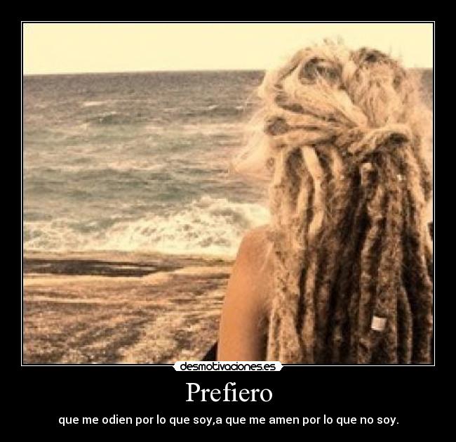 Prefiero - que me odien por lo que soy,a que me amen por lo que no soy.
