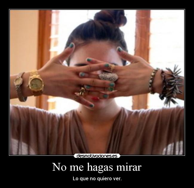 No me hagas mirar - Lo que no quiero ver.