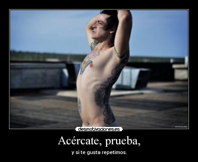 Acércate, prueba, -