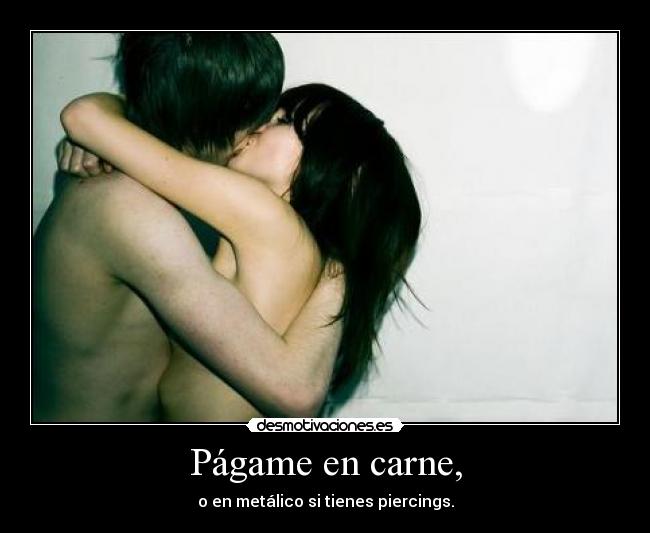 Págame en carne, - o en metálico si tienes piercings.