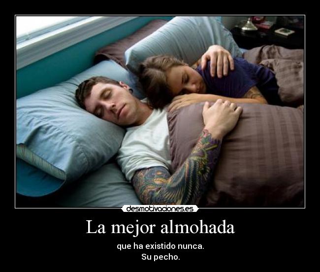 La mejor almohada - que ha existido nunca.
Su pecho.