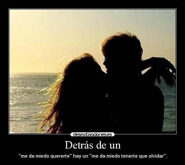 Detrás de un - me da miedo quererte hay un me da miedo tenerte que olvidar.