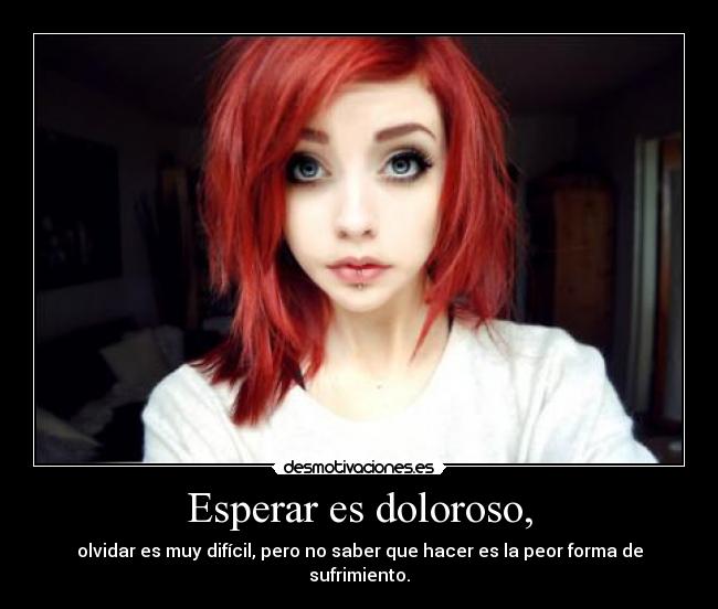Esperar es doloroso, - olvidar es muy difícil, pero no saber que hacer es la peor forma de sufrimiento.