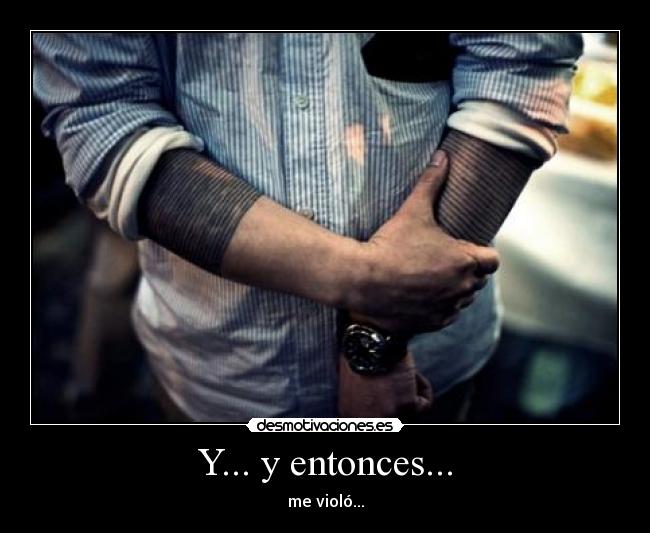 Y... y entonces... - me violó...