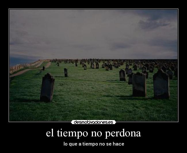 el tiempo no perdona - lo que a tiempo no se hace