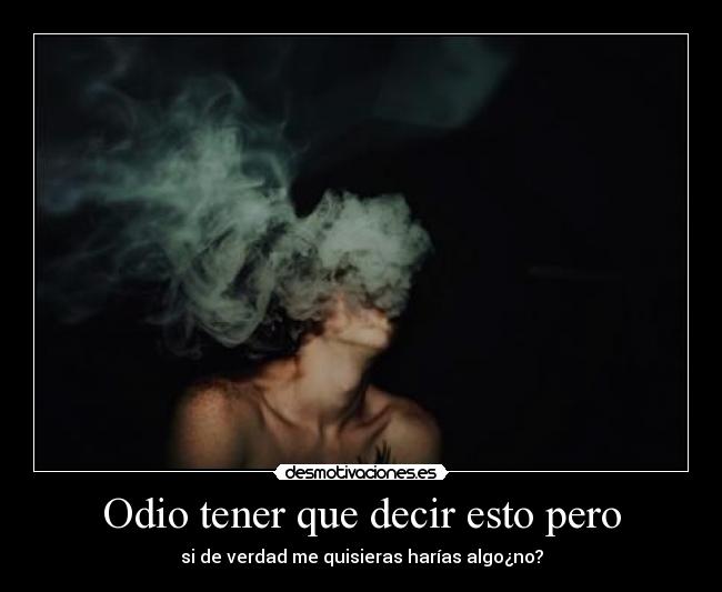 Odio tener que decir esto pero - si de verdad me quisieras harías algo¿no?