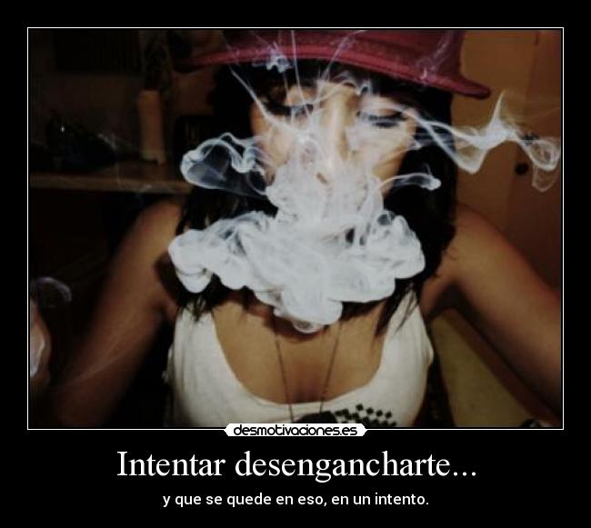Intentar desengancharte... - y que se quede en eso, en un intento.