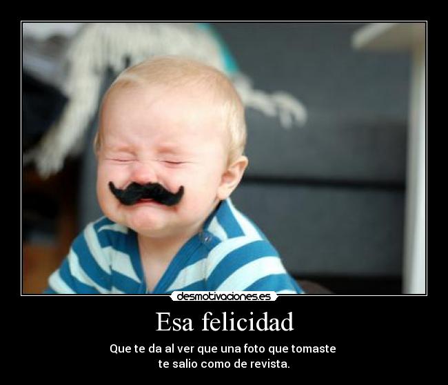 Esa felicidad - Que te da al ver que una foto que tomaste
te salio como de revista.