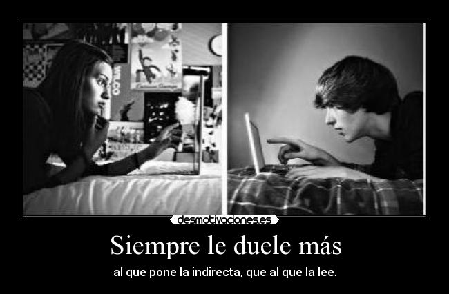 Siempre le duele más - al que pone la indirecta, que al que la lee.
