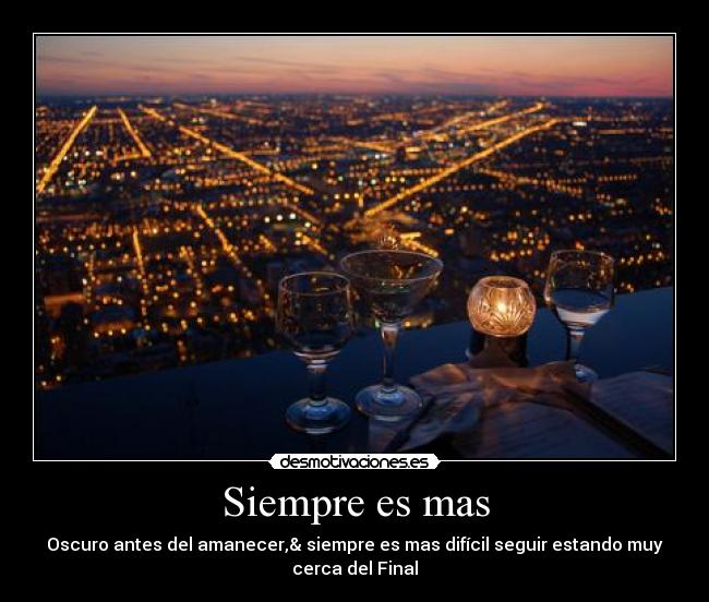 Siempre es mas - Oscuro antes del amanecer,& siempre es mas difícil seguir estando muy
cerca del Final