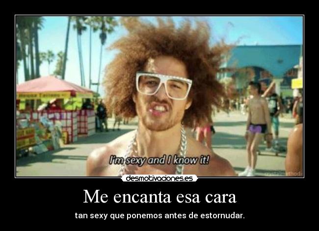 Me encanta esa cara - tan sexy que ponemos antes de estornudar.