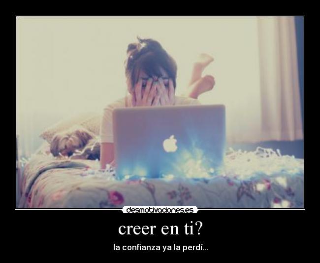 creer en ti? - la confianza ya la perdí...