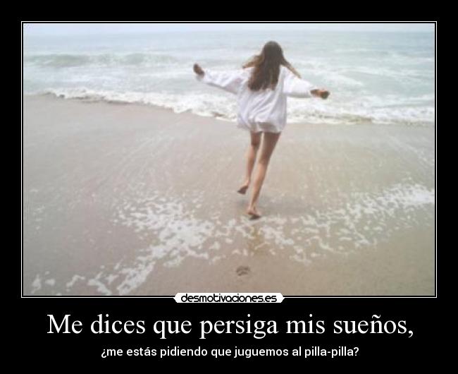 Me dices que persiga mis sueños, -