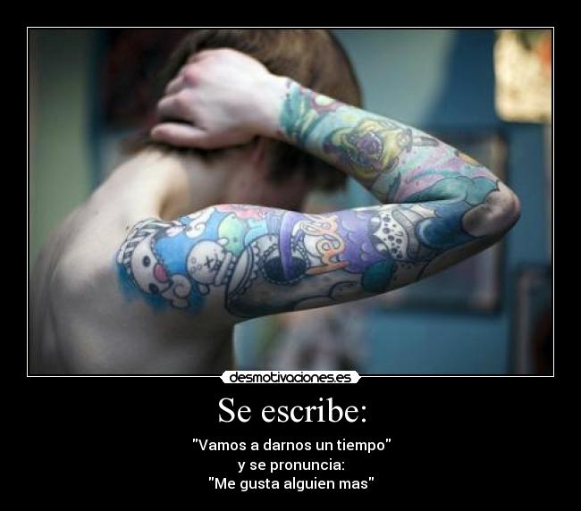 Se escribe: - Vamos a darnos un tiempo
y se pronuncia:
Me gusta alguien mas