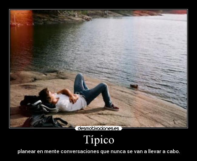Típico - planear en mente conversaciones que nunca se van a llevar a cabo.