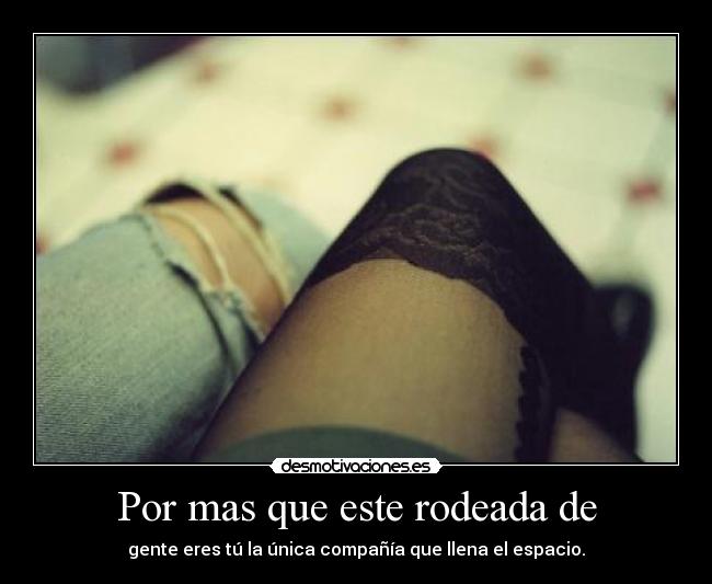 Por mas que este rodeada de - 