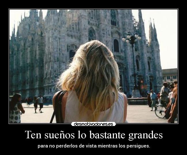 Ten sueños lo bastante grandes - para no perderlos de vista mientras los persigues.