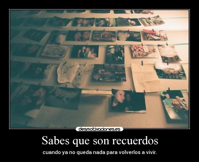 Sabes que son recuerdos - cuando ya no queda nada para volverlos a vivir.