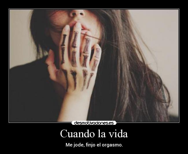 Cuando la vida - Me jode, finjo el orgasmo.