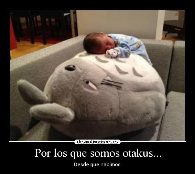 Por los que somos otakus... - Desde que nacimos.