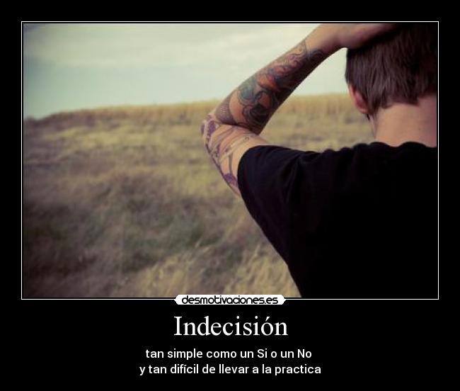 Indecisión - tan simple como un Si o un No 
y tan difícil de llevar a la practica