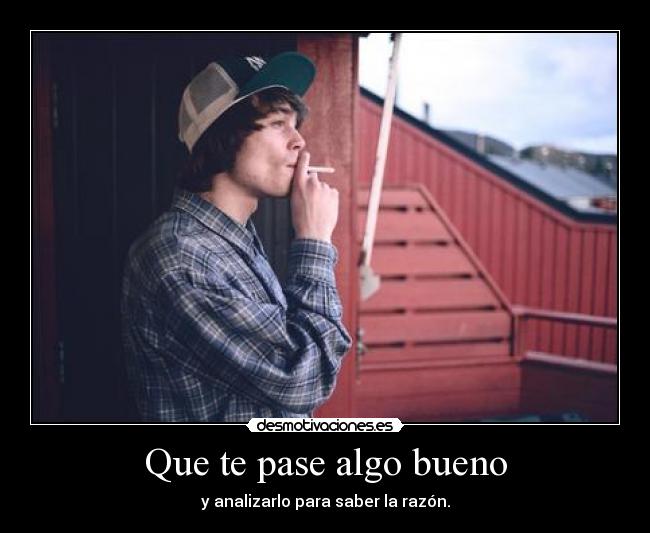 Que te pase algo bueno - y analizarlo para saber la razón.