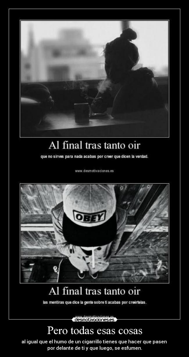 Pero todas esas cosas - al igual que el humo de un cigarrillo tienes que hacer que pasen 
por delante de ti y que luego, se esfumen.