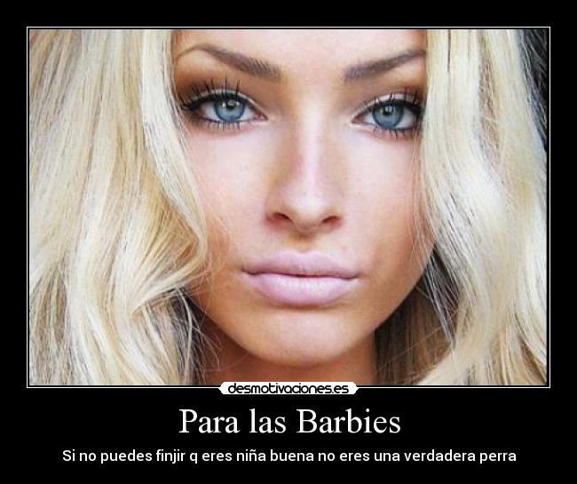 Para las Barbies - Si no puedes finjir q eres niña buena no eres una verdadera perra