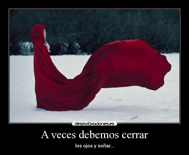 A veces debemos cerrar - los ojos y soñar...