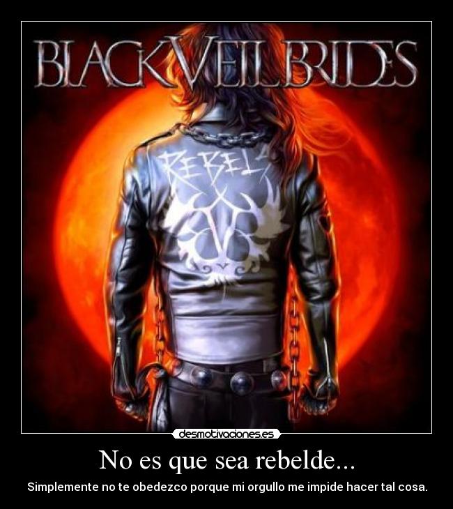 No es que sea rebelde... - Simplemente no te obedezco porque mi orgullo me impide hacer tal cosa.