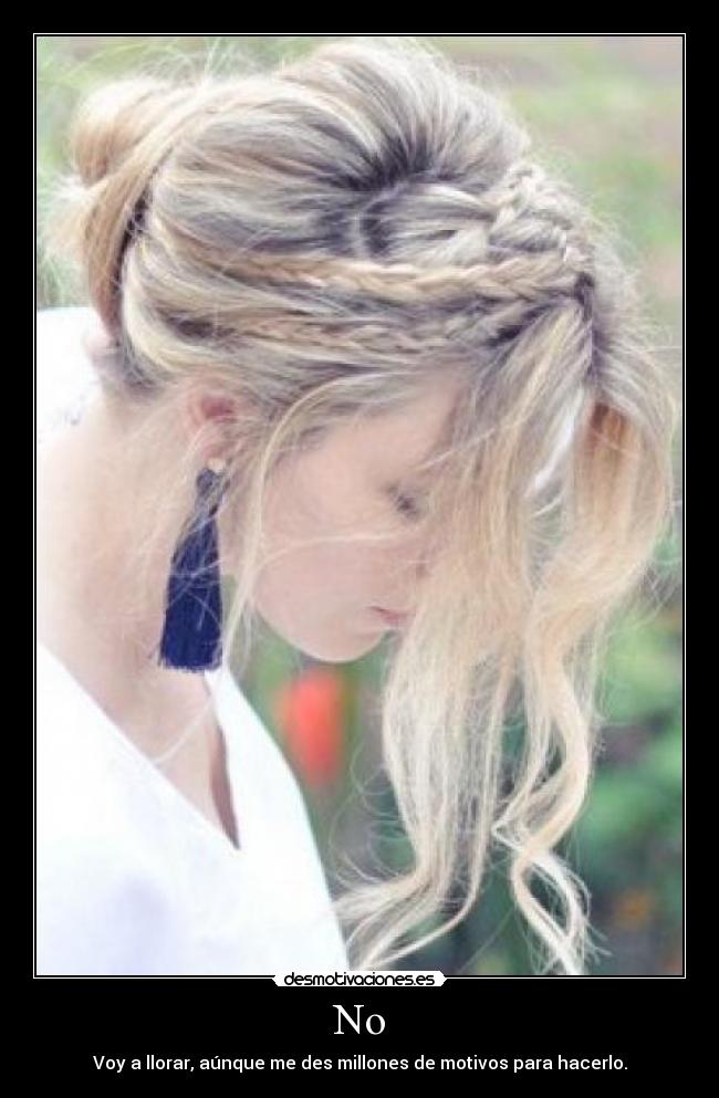 No - Voy a llorar, aúnque me des millones de motivos para hacerlo.