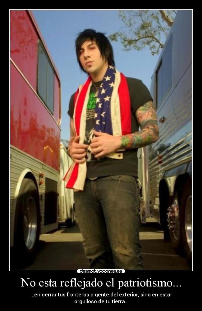 No esta reflejado el patriotismo... - ...en cerrar tus fronteras a gente del exterior, sino en estar orgulloso de tu tierra...