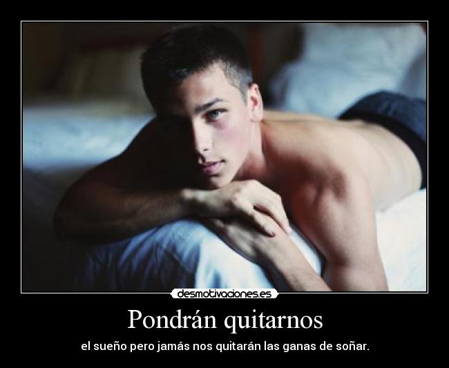 Pondrán quitarnos - el sueño pero jamás nos quitarán las ganas de soñar.